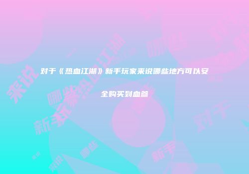 对于《热血江湖》新手玩家来说哪些地方可以安全购买到血参