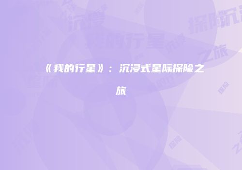 《我的行星》：沉浸式星际探险之旅