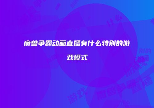 魔兽争霸动画直播有什么特别的游戏模式