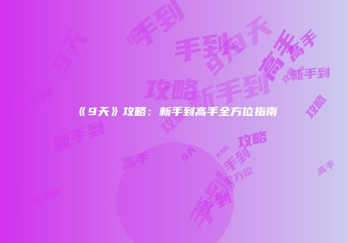 《9天》攻略：新手到高手全方位指南