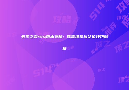 云顶之弈S14版本攻略：阵容推荐与站位技巧解析
