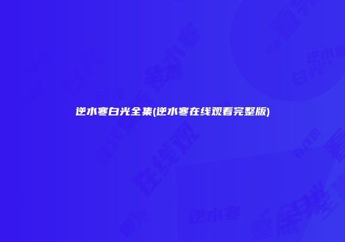 逆水寒白光全集(逆水寒在线观看完整版)