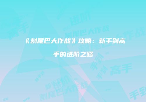 《割尾巴大作战》攻略：新手到高手的进阶之路