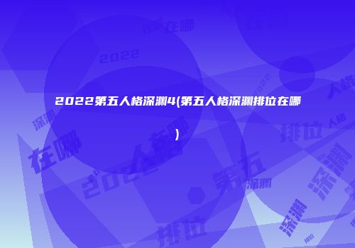 2022第五人格深渊4(第五人格深渊排位在哪)