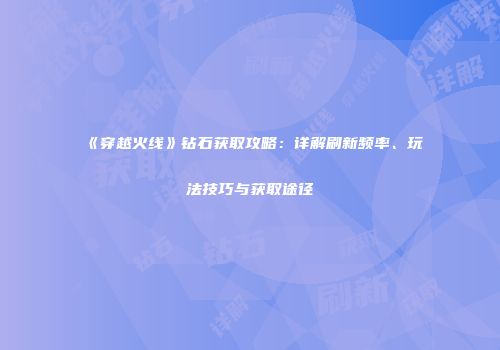 《穿越火线》钻石获取攻略：详解刷新频率、玩法技巧与获取途径