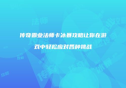 传奇霸业法师卡冰暴攻略让你在游戏中轻松应对各种挑战
