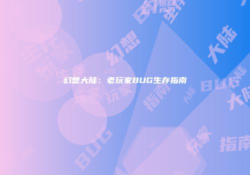 幻想大陆：老玩家BUG生存指南