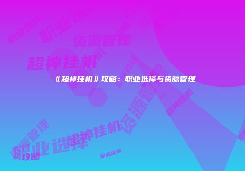 《超神挂机》攻略：职业选择与资源管理