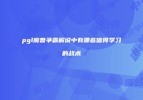 pgl魔兽争霸解说中有哪些值得学习的战术