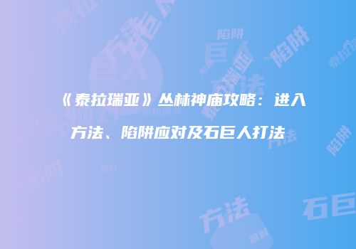 《泰拉瑞亚》丛林神庙攻略：进入方法、陷阱应对及石巨人打法