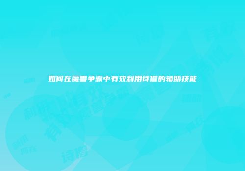 如何在魔兽争霸中有效利用诗僧的辅助技能