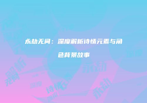 永劫无间：深度解析诗情元素与角色背景故事