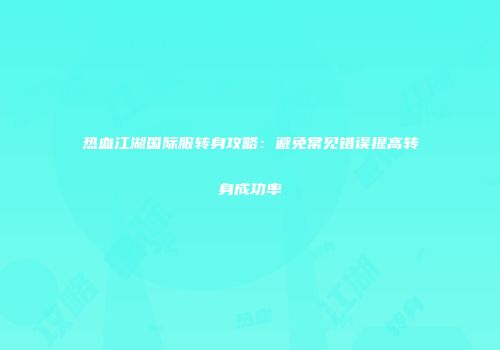 热血江湖国际服转身攻略:避免常见错误提高转身成功率