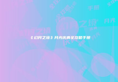 《幻月之境》月光庆典全攻略手册