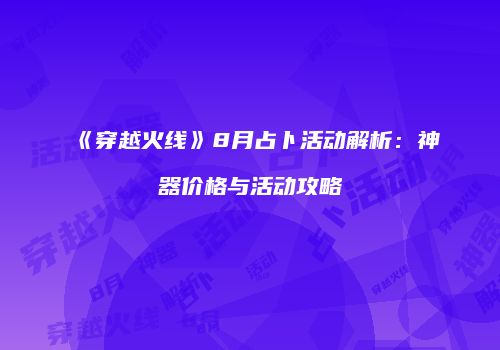 《穿越火线》8月占卜活动解析：神器价格与活动攻略