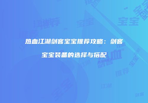热血江湖剑客宝宝推荐攻略:剑客宝宝装备的选择与搭配