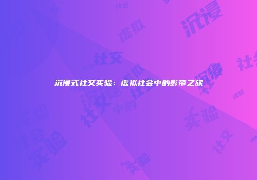 沉浸式社交实验：虚拟社会中的影帝之旅
