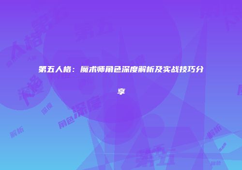 第五人格：魔术师角色深度解析及实战技巧分享