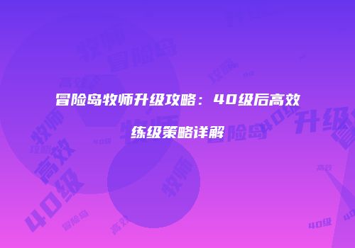 冒险岛牧师升级攻略：40级后高效练级策略详解