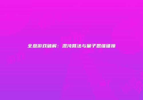 全息游戏破解：混沌算法与量子思维碰撞