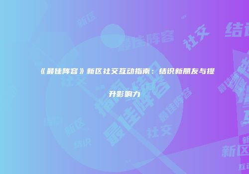 《最佳阵容》新区社交互动指南：结识新朋友与提升影响力
