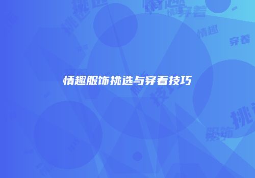 情趣服饰挑选与穿着技巧