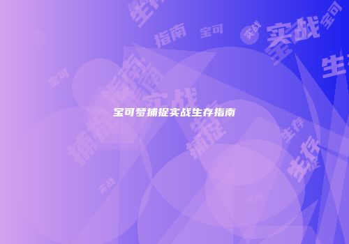 宝可梦捕捉实战生存指南