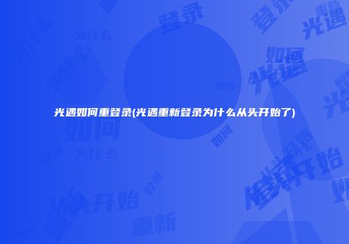 光遇如何重登录(光遇重新登录为什么从头开始了)