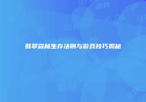 翡翠森林生存法则与游戏技巧揭秘