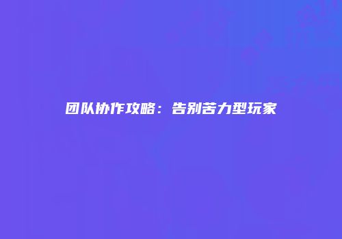 团队协作攻略：告别苦力型玩家
