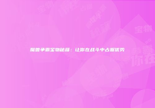 魔兽争霸宝物秘籍：让你在战斗中占据优势