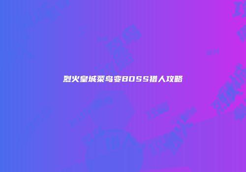 烈火皇城菜鸟变BOSS猎人攻略