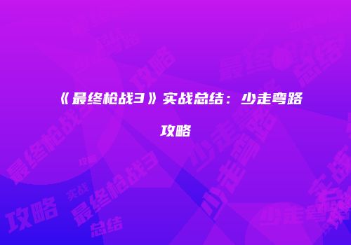《最终枪战3》实战总结：少走弯路攻略