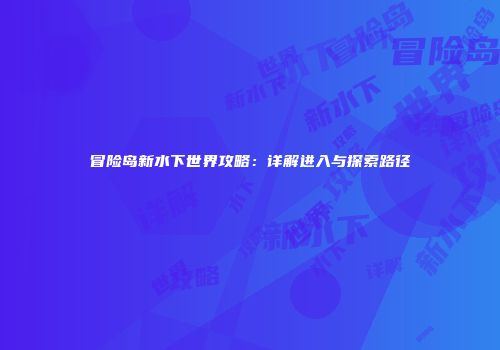 冒险岛新水下世界攻略：详解进入与探索路径