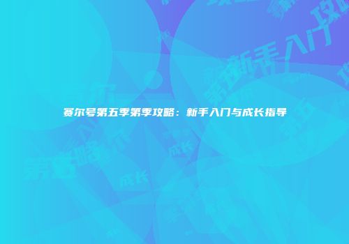 赛尔号第五季第季攻略:新手入门与成长指导