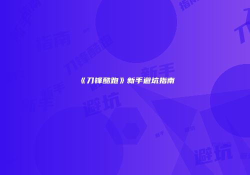 《刀锋酷跑》新手避坑指南