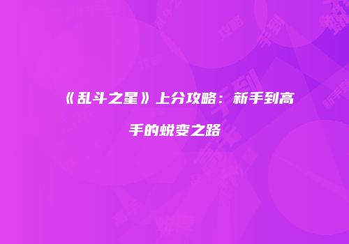 《乱斗之星》上分攻略：新手到高手的蜕变之路