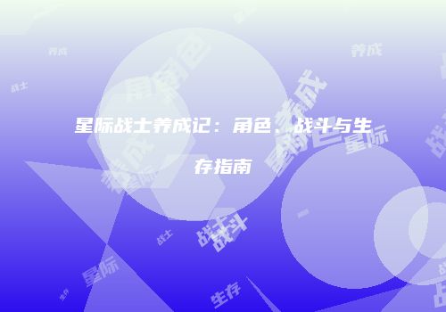 星际战士养成记：角色、战斗与生存指南