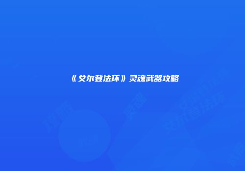 《艾尔登法环》灵魂武器攻略