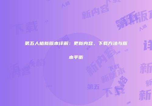 第五人格新版本详解：更新内容、下载方法与版本平衡