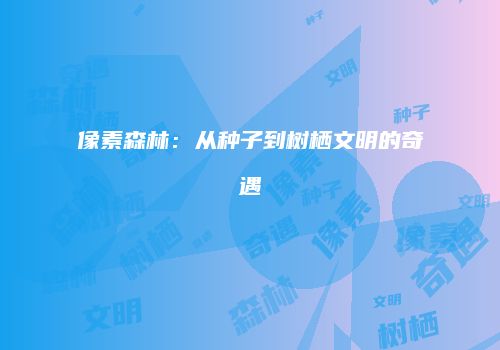 像素森林：从种子到树栖文明的奇遇