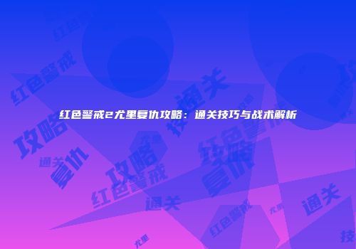 红色警戒2尤里复仇攻略：通关技巧与战术解析