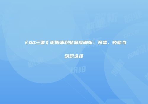 《QQ三国》阴阳师职业深度解析：装备、技能与副职选择