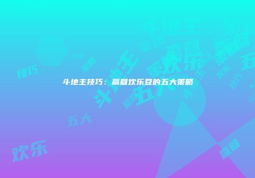 斗地主技巧：赢回欢乐豆的五大策略