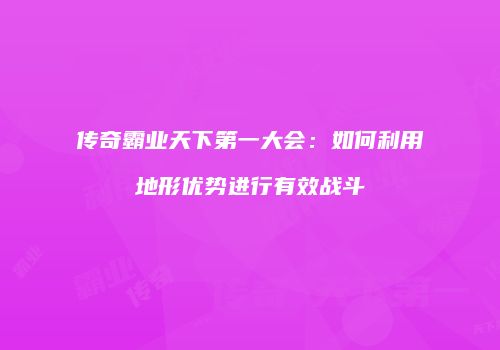 传奇霸业天下第一大会：如何利用地形优势进行有效战斗