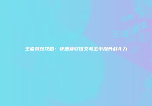 王者荣耀攻略：快速获取铭文与金币提升战斗力