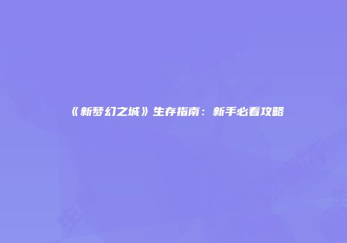 《新梦幻之城》生存指南：新手必看攻略