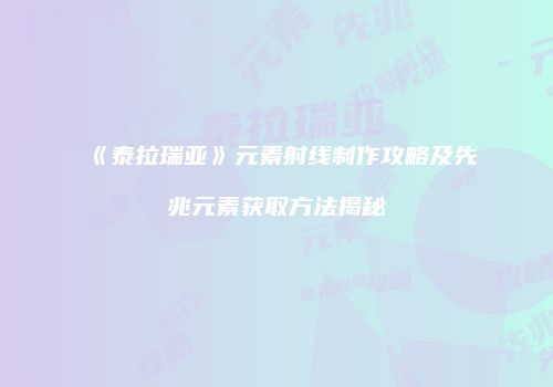《泰拉瑞亚》元素射线制作攻略及先兆元素获取方法揭秘