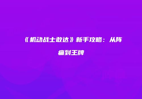 《机动战士敢达》新手攻略：从阵痛到王牌