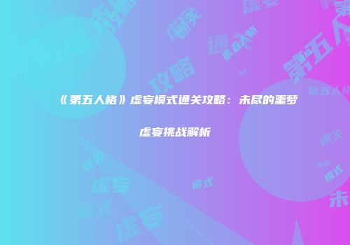 《第五人格》虚妄模式通关攻略：未尽的噩梦虚妄挑战解析